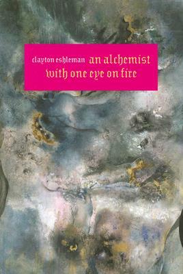 An Alchemist with One Eye on Fire by Clayton Eshleman