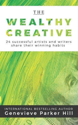 The Wealthy Creative: 24 Successful Artists and Writers Share Their Winning Habits by Genevieve Parker Hill