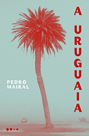 A Uruguaia by Pedro Mairal