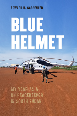 Blue Helmet: My Year As a UN Peacekeeper in South Sudan by Edward H. Carpenter