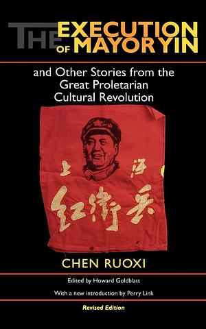 The Execution of Mayor Yin and Other Stories from the Great Proletarian Cultural Revolution, Revised Edition by Chen Ruoxi