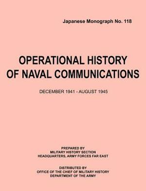 Operational History of Naval Communications December 1941 - August 1945 (Japanese Mongraph, Number 118) by Center of Military History, U. S. Department of the Army