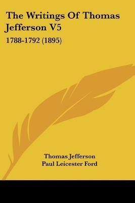 The Writings Of Thomas Jefferson V5: 1788-1792 (1895) by Paul Leicester Ford, Thomas Jefferson