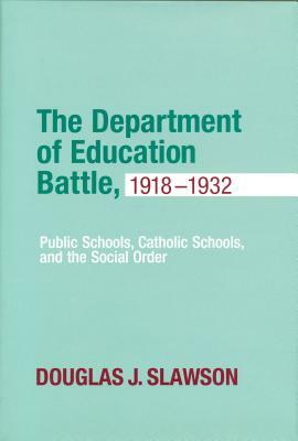 Department of Education Battle, 1918-1932: Public Schools, Catholic Schools, and the Social Order by Douglas J. Slawson
