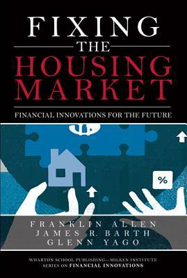 Fixing the Housing Market: Financial Innovations for the Future (Paperback) by James Barth, Franklin Allen, Glenn Yago