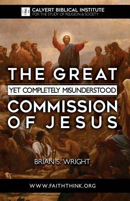 The Great Yet Completely Misunderstood Commission of Jesus: The Original Hebrew Understanding of Discipleship by Brian S. Wright