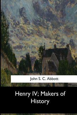 Henry IV, Makers of History by John S.C. Abbott