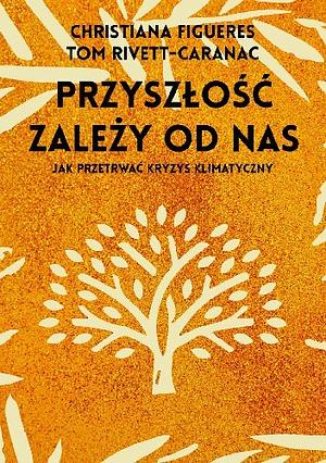 Przyszłość zależy od nas: Jak przetrwać kryzys klimatyczny by Christiana Figueres, Tom Rivett-Carnac