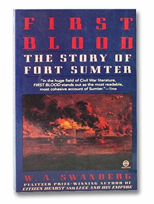 First Blood: The Story of Fort Sumter by W.A. Swanberg