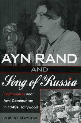 Ayn Rand and Song of Russia: Communism and Anti-Communism in 1940s Hollywood by Robert Mayhew