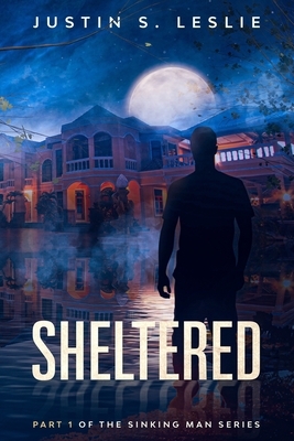Sheltered: Part 1 of the Sinking Man Series by Justin Leslie