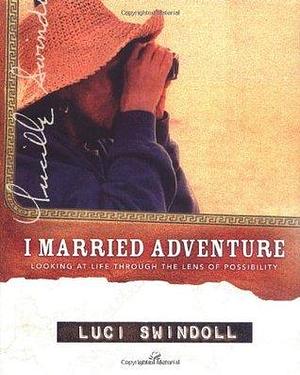 I Married Adventure: Looking at Life Through the Lens of Possibility by Luci Swindoll, Luci Swindoll