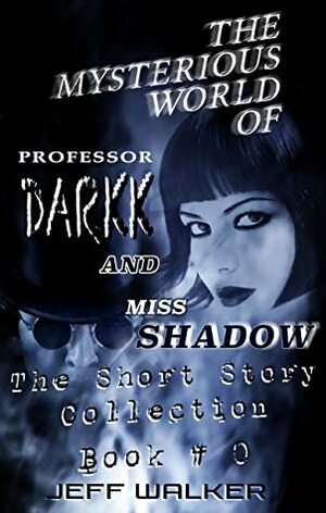 The Mysterious World Of Professor Darkk And Miss Shadow: The Short Story Collection ( Book #0) by Jeff Walker