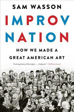 Improv Nation: How We Made a Great American Art by Sam Wasson