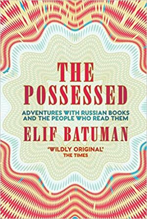 The Possessed: Adventures With Russian Books and the People Who Read Them by Elif Batuman