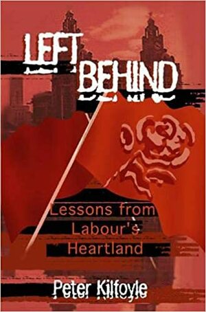 Left Behind: Winning Back a Labour Heartland and the Defeat of Militant by Peter Kilfoyle, Ian Parker