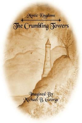 Mystic Kingdoms: The Crumbling Towers: Volume I of The Struggle of the Magi by Michael B. George