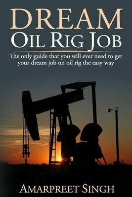 Dream Oil rig job: The only guide that you will ever need to get your dream job on oil rig the easy way. by Amarpreet Singh