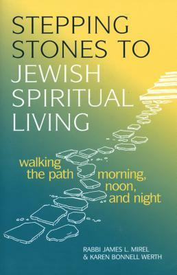 Stepping Stones to Jewish Spiritual Living: Walking the Path Morning, Noon, and Night by Karen Bonnell Werth, James L. Mirel