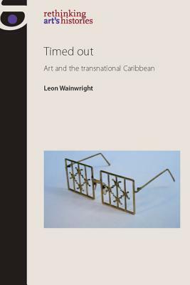 Timed Out: Art and the Transnational Caribbean by Leon Wainwright