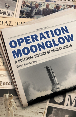 Operation Moonglow: A Political History of Project Apollo by Teasel Muir-Harmony