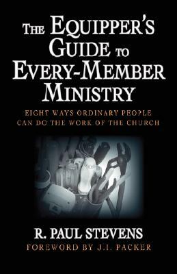 The Equipper's Guide to Every-Member Ministry: Eight Ways Ordinary People Can Do the Work of the Church by R. Paul Stevens