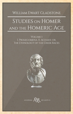 Studies on Homer and the Homeric Age: Volume 1, I. Prolegomena. II. Achaeis: or, The Ethnology of the Greek Races by William Ewart Gladstone