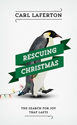 Rescuing Christmas: The Search for Joy that Lasts by Carl Laferton