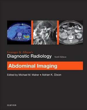 Grainger & Allison's Diagnostic Radiology: Abdominal Imaging by Michael Maher, Adrian K. Dixon