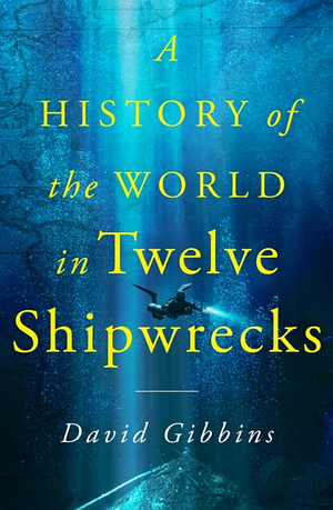 A History of the World in Twelve Shipwrecks by David Gibbins