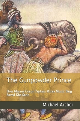 The Gunpowder Prince: How Marine Corps Captain Mirza Munir Baig Saved Khe Sanh by Michael Archer