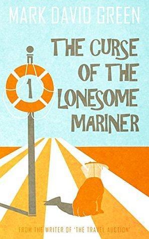 The Curse of the Lonesome Mariner: The laugh-out-loud feel-good antics of one man and his mischievous beer-drinking talking dog by Mark Green, Mark Green