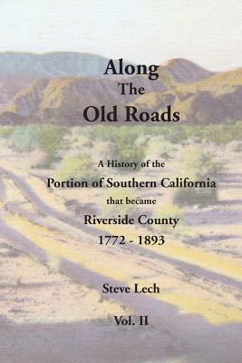 Along the Old Roads, Volume II: A History of the Portion of Southern California That Became Riverside County 1772-1893 by Steve Lech