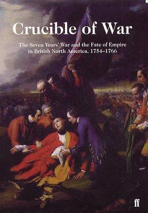 Crucible of War: The Seven Year's War and the Fate of the Empire in British North America, 1754-1766 by Fred Anderson, Fred Anderson