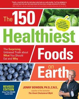 The 150 Healthiest Foods on Earth, Revised Edition: The Surprising, Unbiased Truth about What You Should Eat and Why by Jonny Bowden