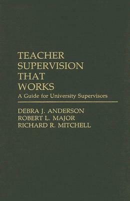 Teacher Supervision That Works: A Guide for University Supervisors by Robert Major, Richard Mitchell, Debra J. Anderson
