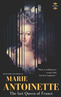 Marie Antoinette: The last Queen of France. The Entire Life Story by The History Hour