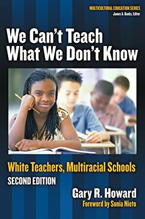 We Can't Teach What We Don't Know: White Teachers, Multiracial Schools by Sonia Nieto, Gary R. Howard