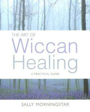 The Art of Wiccan Healing by Sally Morningstar