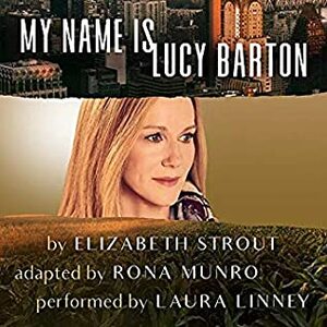 My Name Is Lucy Barton (Dramatic Production) by Elizabeth Strout, Laura Linney, Rona Munro