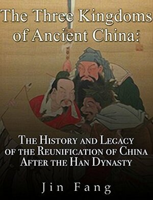 The Three Kingdoms of Ancient China: The History and Legacy of the Reunification of China after the Han Dynasty by Jin Fang