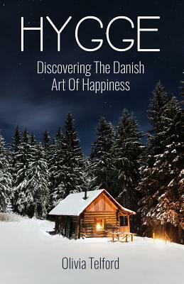 Hygge: Discovering The Danish Art Of Happiness: How To Live Cozily And Enjoy Life's Simple Pleasures by Olivia Telford
