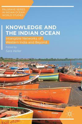 Knowledge and the Indian Ocean: Intangible Networks of Western India and Beyond by 