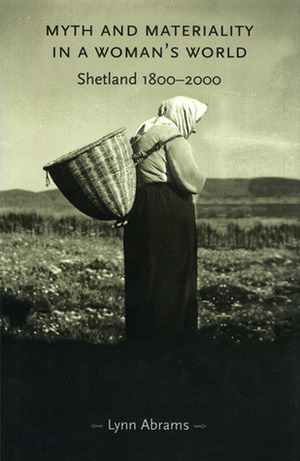 Myth and Materiality in a Woman's World: Shetland 1800-2000 by Lynn Abrams