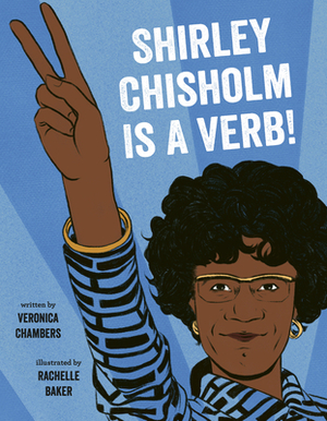 Shirley Chisholm is a Verb! by Veronica Chambers, Rachelle Baker