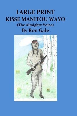 Kisse Manitou Wayo Large Print: The Almighty Voice by Ron Gale