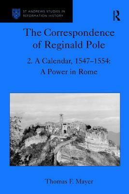 The Correspondence of Reginald Pole: Volume 2 a Calendar, 1547-1554: A Power in Rome by Thomas F. Mayer