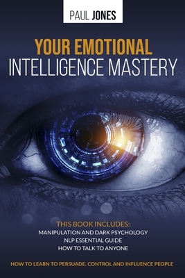 Your Emotional Intelligence Mastery: Manipulation and Dark Psychology, NLP Essential Guide, How to Talk to Anyone. How to learn to persuade, control a by Paul Jones