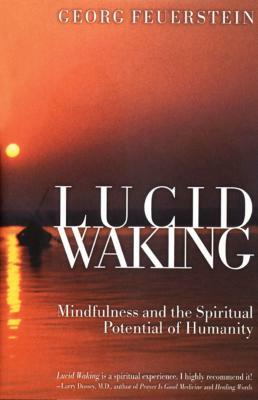 Lucid Waking: Mindfulness and the Spiritual Potential of Humanity by Georg Feuerstein