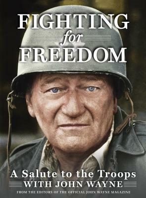 Fighting for Freedom: A Salute to the Troops with John Wayne by Editor The Official John Wayne Magazine